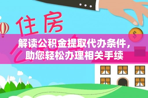 爱民解读公积金提取代办条件，助您轻松办理相关手续