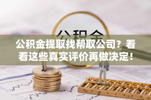 爱民公积金提取找帮取公司？看看这些真实评价再做决定！
