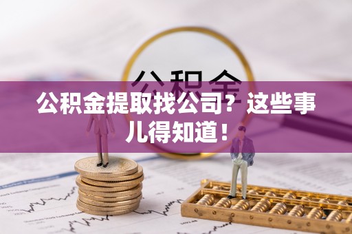 爱民公积金提取找公司？这些事儿得知道！