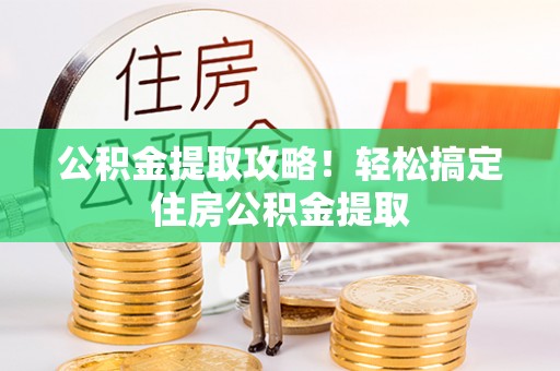 爱民公积金提取攻略！轻松搞定住房公积金提取