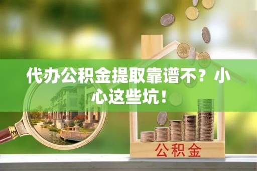 爱民代办公积金提取靠谱不？小心这些坑！