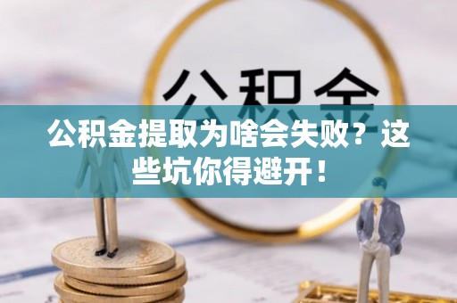 爱民公积金提取为啥会失败？这些坑你得避开！