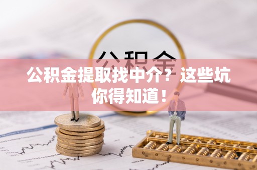 爱民公积金提取找中介？这些坑你得知道！