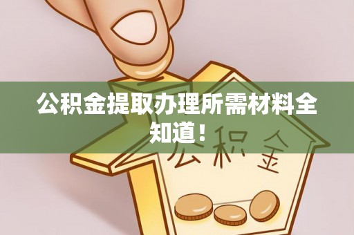 爱民公积金提取办理所需材料全知道！
