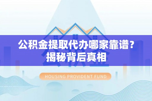 爱民公积金提取代办哪家靠谱？揭秘背后真相