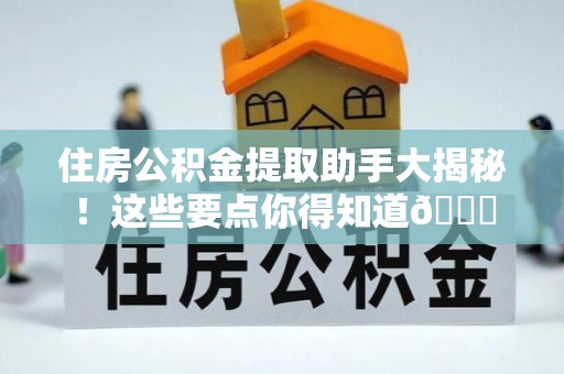 爱民住房公积金提取助手大揭秘！这些要点你得知道😎