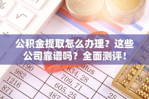 爱民公积金提取怎么办理？这些公司靠谱吗？全面测评！