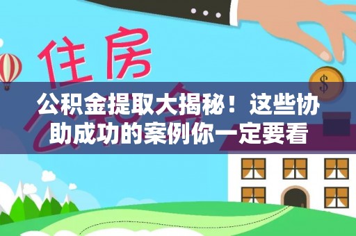 爱民公积金提取大揭秘！这些协助成功的案例你一定要看