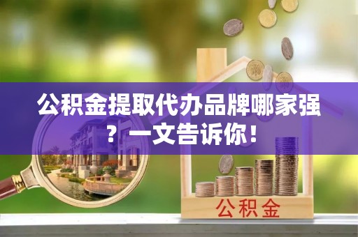 爱民公积金提取代办品牌哪家强？一文告诉你！