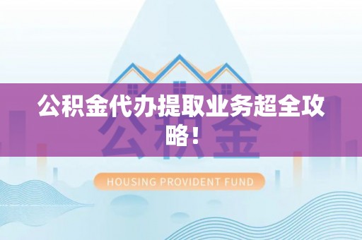 爱民公积金代办提取业务超全攻略！