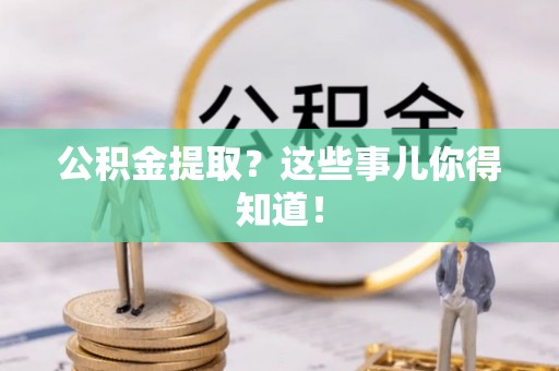 爱民公积金提取？这些事儿你得知道！