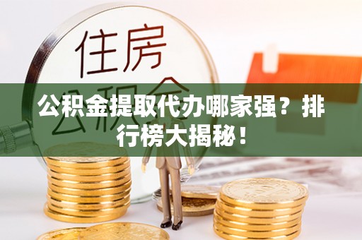爱民公积金提取代办哪家强？排行榜大揭秘！