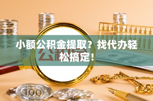 爱民小额公积金提取？找代办轻松搞定！