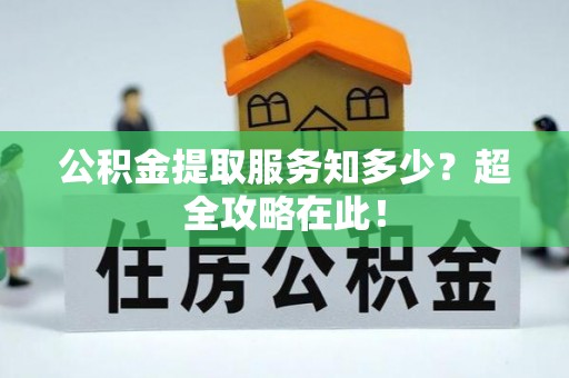 爱民公积金提取服务知多少？超全攻略在此！