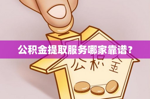 爱民公积金提取服务哪家靠谱？