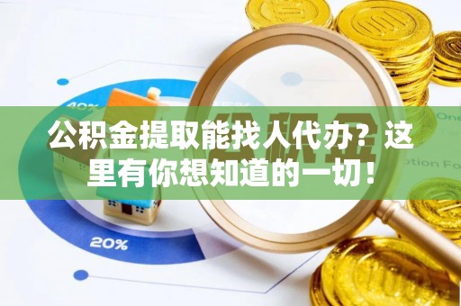 爱民公积金提取能找人代办？这里有你想知道的一切！
