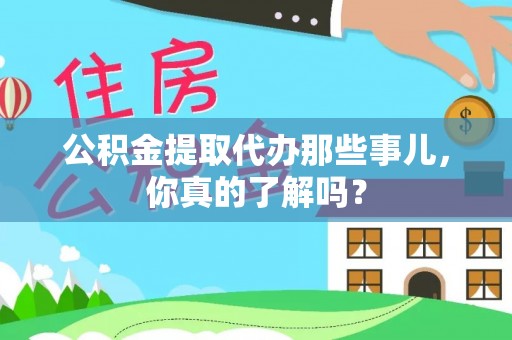 爱民公积金提取代办那些事儿，你真的了解吗？