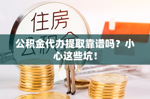爱民公积金代办提取靠谱吗？小心这些坑！