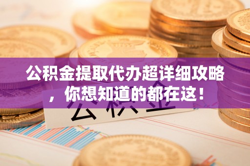 爱民公积金提取代办超详细攻略，你想知道的都在这！