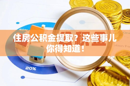 爱民住房公积金提取？这些事儿你得知道！