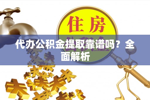 爱民代办公积金提取靠谱吗？全面解析