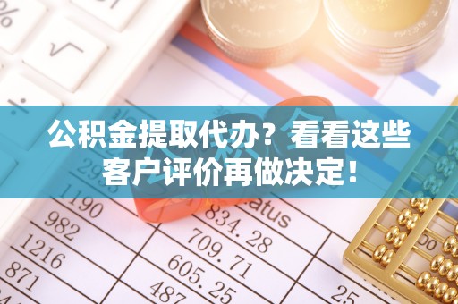 爱民公积金提取代办？看看这些客户评价再做决定！