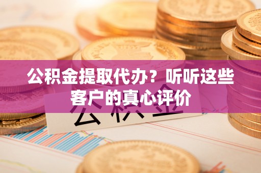 爱民公积金提取代办？听听这些客户的真心评价
