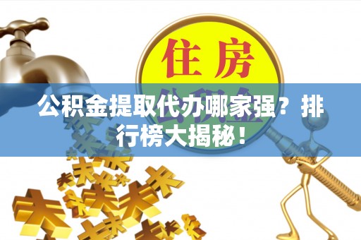 爱民公积金提取代办哪家强？排行榜大揭秘！
