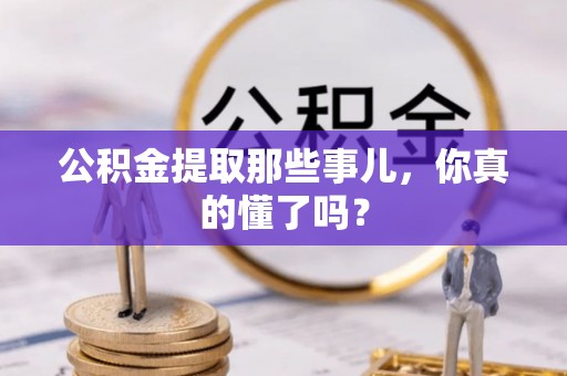 爱民公积金提取那些事儿，你真的懂了吗？