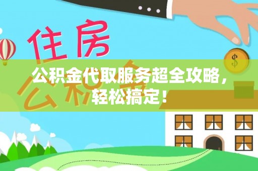 爱民公积金代取服务超全攻略，轻松搞定！