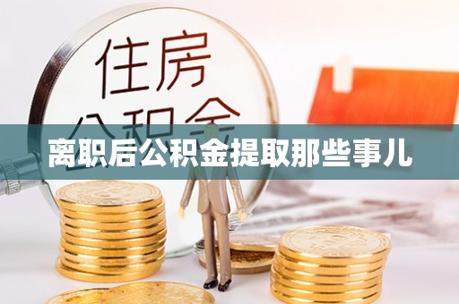 爱民离职后公积金提取那些事儿