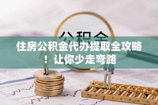 爱民住房公积金代办提取全攻略！让你少走弯路