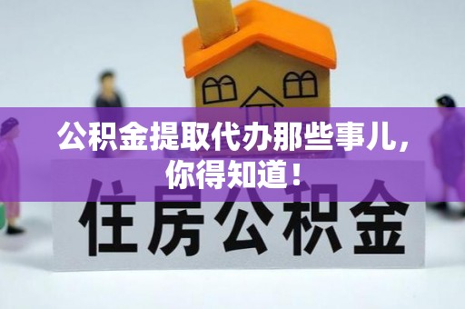 爱民公积金提取代办那些事儿，你得知道！
