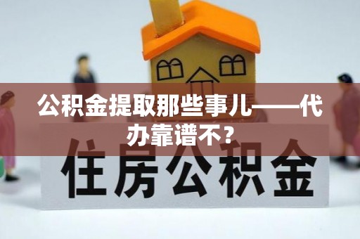 爱民公积金提取那些事儿——代办靠谱不？