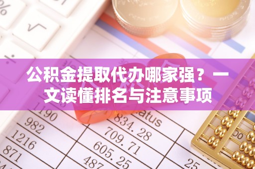 爱民公积金提取代办哪家强？一文读懂排名与注意事项
