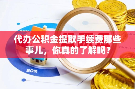 爱民代办公积金提取手续费那些事儿，你真的了解吗？