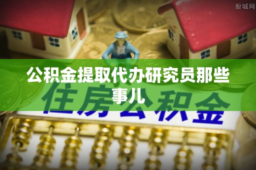 爱民公积金提取代办研究员那些事儿