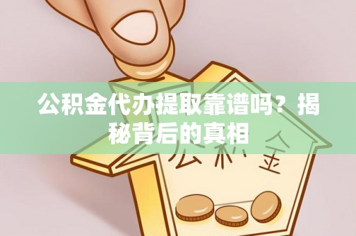 爱民公积金代办提取靠谱吗？揭秘背后的真相