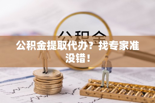 爱民公积金提取代办？找专家准没错！