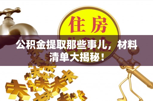 爱民公积金提取那些事儿，材料清单大揭秘！