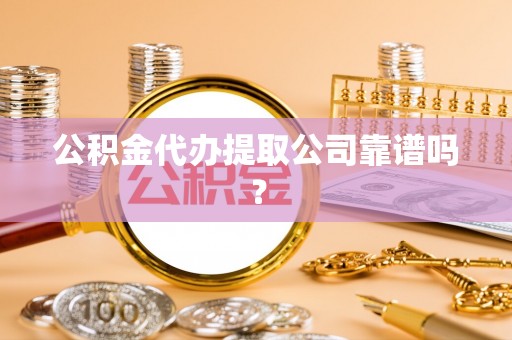爱民公积金代办提取公司靠谱吗？