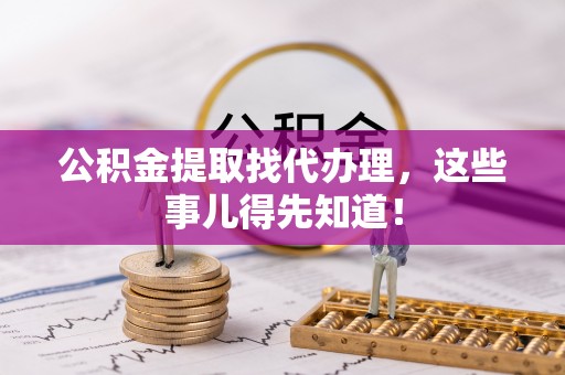爱民公积金提取找代办理，这些事儿得先知道！
