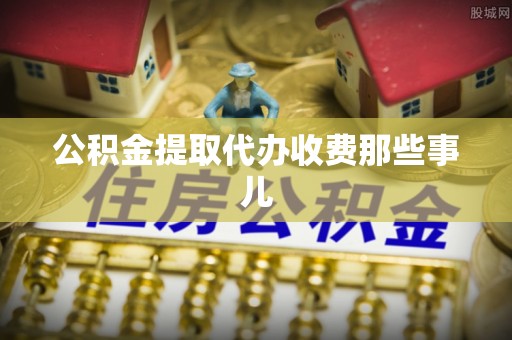 爱民公积金提取代办收费那些事儿