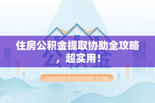 爱民住房公积金提取协助全攻略，超实用！