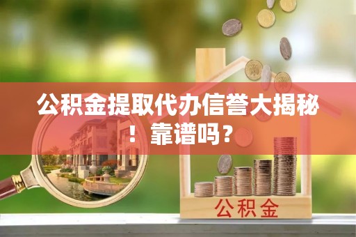 爱民公积金提取代办信誉大揭秘！靠谱吗？