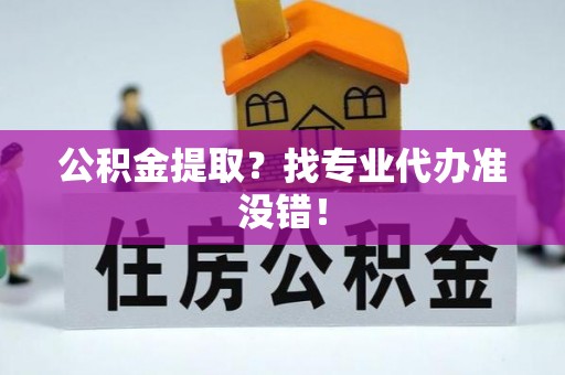 爱民公积金提取？找专业代办准没错！