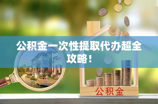 爱民公积金一次性提取代办超全攻略！