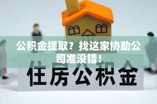 爱民公积金提取？找这家协助公司准没错！
