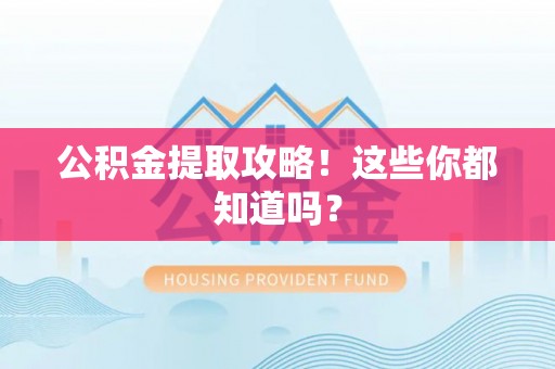 爱民公积金提取攻略！这些你都知道吗？
