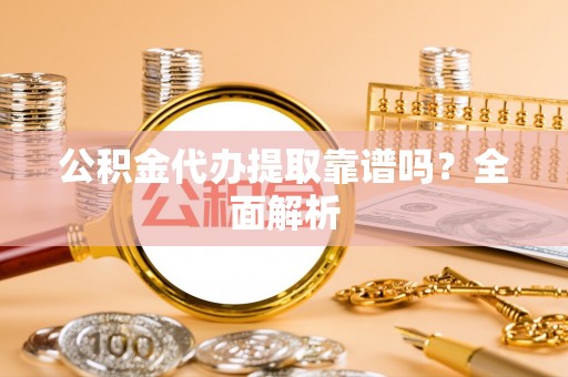 爱民公积金代办提取靠谱吗？全面解析